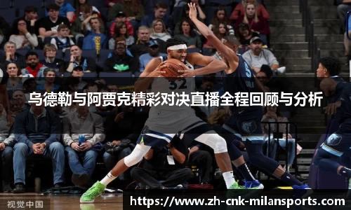乌德勒与阿贾克精彩对决直播全程回顾与分析