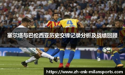 塞尔塔与巴伦西亚历史交锋记录分析及战绩回顾