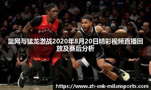 篮网与猛龙激战2020年8月20日精彩视频直播回放及赛后分析
