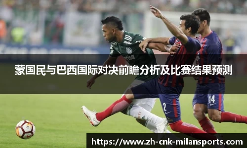 蒙国民与巴西国际对决前瞻分析及比赛结果预测