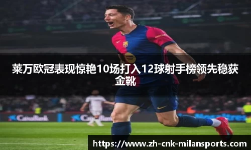 莱万欧冠表现惊艳10场打入12球射手榜领先稳获金靴