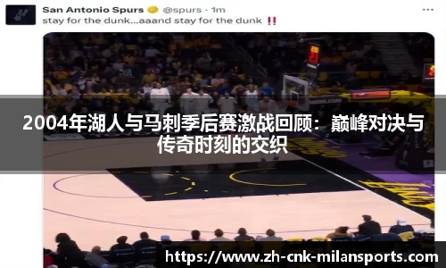 2004年湖人与马刺季后赛激战回顾：巅峰对决与传奇时刻的交织