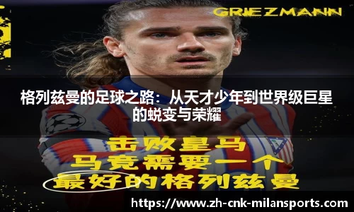 格列兹曼的足球之路：从天才少年到世界级巨星的蜕变与荣耀