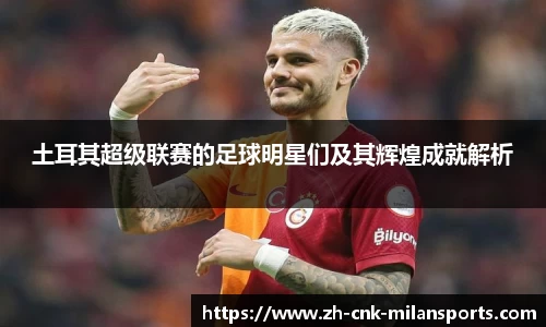 土耳其超级联赛的足球明星们及其辉煌成就解析