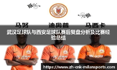 武汉足球队与西安足球队赛后复盘分析及比赛经验总结