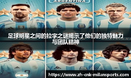足球明星之间的拉字之谜揭示了他们的独特魅力与团队精神