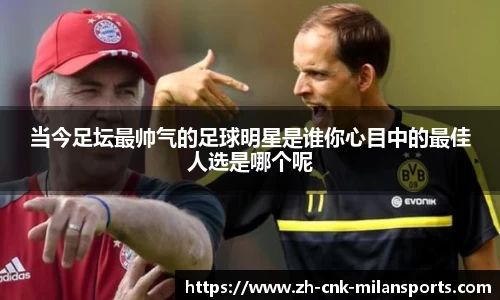 当今足坛最帅气的足球明星是谁你心目中的最佳人选是哪个呢
